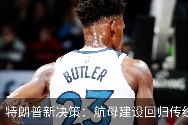 特朗普新决策：航母建设回归传统模式的启示