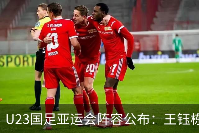 U23国足亚运会阵容公布：王钰栋与徐彬领衔三名超龄球员加盟